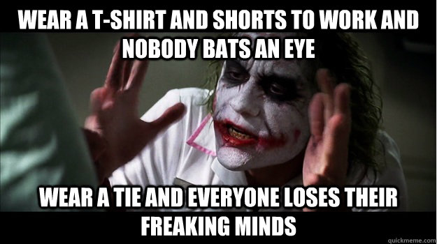 wear a t-shirt and shorts to work and nobody bats an eye wear a tie and everyone loses their freaking minds  Joker Mind Loss