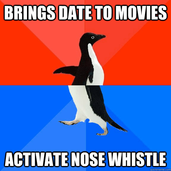 brings date to movies  activate nose whistle  Socially Awesome Awkward Penguin