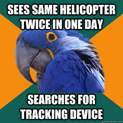 sees same helicopter twice in one day searches for tracking device  Paranoid Parrot