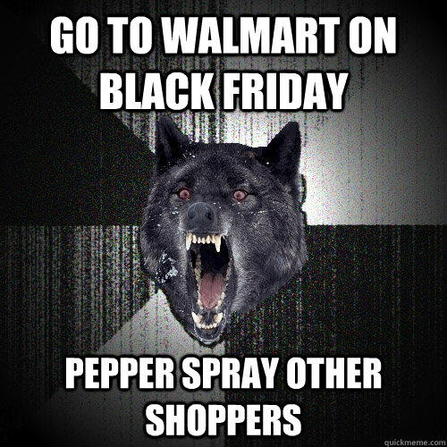 GO to walmart on black friday pepper spray other shoppers  Insanity Wolf