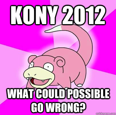 Kony 2012 What could possible go wrong? - Kony 2012 What could possible go wrong?  Slowpoke