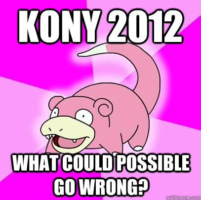 Kony 2012 What could possible go wrong?  Slowpoke
