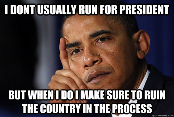 I DONT USUALLY RUN FOR PRESIDENT BUT WHEN I DO I MAKE SURE TO RUIN THE COUNTRY IN THE PROCESS  