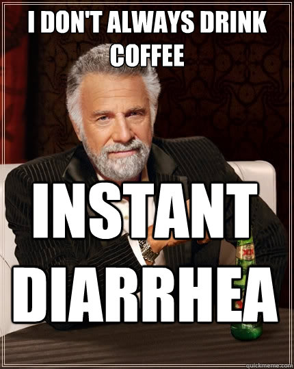 I don't always drink coffee INSTANT DIARRHEA  The Most Interesting Man In The World