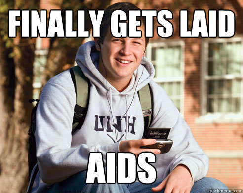 Finally gets laid AIDS  College Freshman