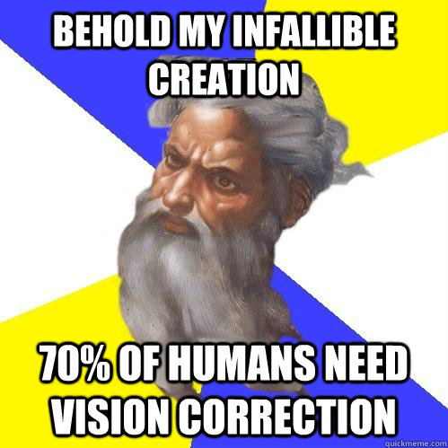 BEHOLD MY INFALLIBLE CREATION 70% OF HUMANS NEED VISION CORRECTION  Advice God