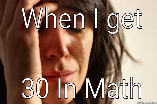 When you have a bad value :') -   WHEN I GET   30 IN MATH First World Problems