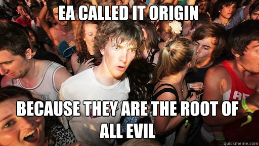 EA called it Origin
 because they are the root of all evil  Sudden Clarity Clarence
