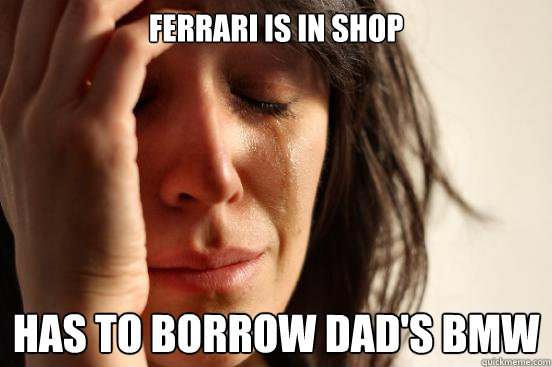 Ferrari is in shop Has to borrow dad's bmw  First World Problems