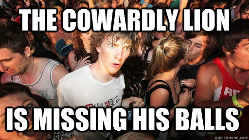 The cowardly lion is missing his balls  Sudden Clarity Clarence