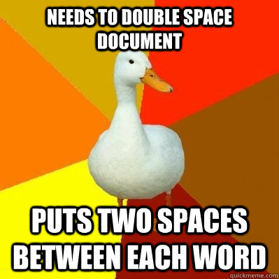 Needs to double space document Puts two spaces between each word  Tech Impaired Duck