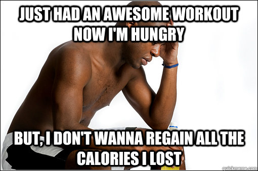 Just Had An Awesome Workout now i'm hungry But, I don't wanna regain all the calories I lost  