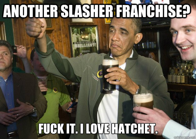 ANOTHER SLASHER FRANCHISE? FUCK IT. I LOVE HATCHET. - ANOTHER SLASHER FRANCHISE? FUCK IT. I LOVE HATCHET.  Obama Physics