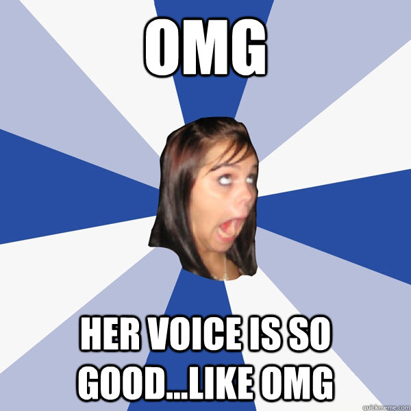 OMG Her voice is so good...like omg  Annoying Facebook Girl