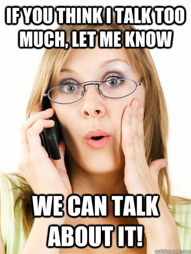 If you think i talk too much, let me know we can talk about it! - If you think i talk too much, let me know we can talk about it!  Misc