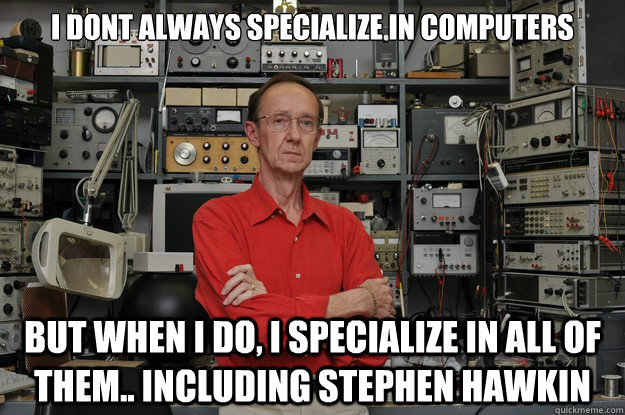 i dont always specialize in computers but when i do, i specialize in all of them.. including stephen hawkin  
