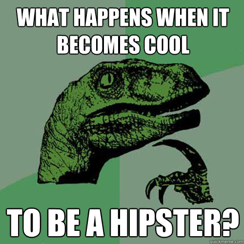 what happens when it becomes cool to be a hipster?  Philosoraptor