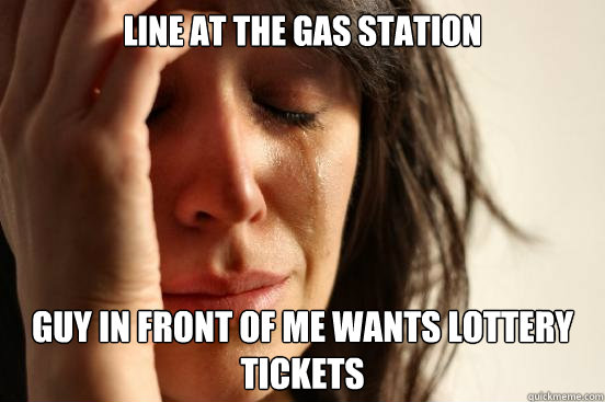 Line at the gas station Guy in front of me wants lottery tickets  First World Problems