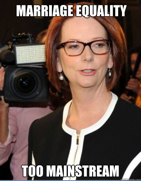 Marriage equality Too mainstream - Marriage equality Too mainstream  Hipster Julia Gillard