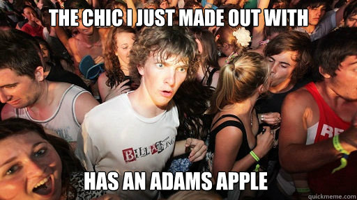 The chic I just made out with  Has an adams apple  Sudden Clarity Clarence