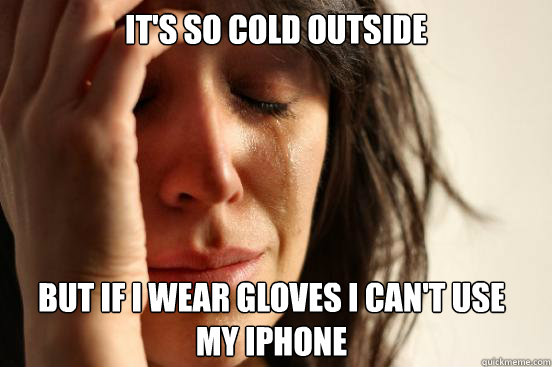 It's so cold outside But if I wear gloves I can't use my iphone  First World Problems