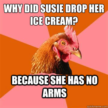 Why did susie drop her ice cream? BEcause she has no arms - Why did susie drop her ice cream? BEcause she has no arms  Anti-Joke Chicken