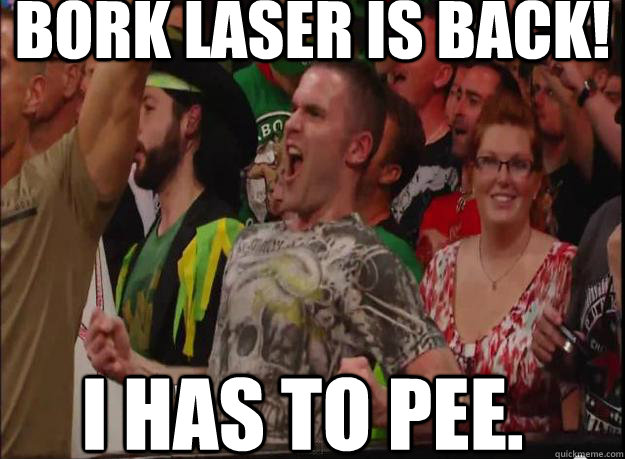 Bork laser is back! I has to pee. - Bork laser is back! I has to pee.  Brock Lesnar Return Guy