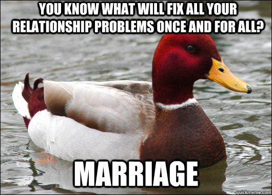 You know what will fix all your relationship problems once and for all? marriage  Malicious Advice Mallard