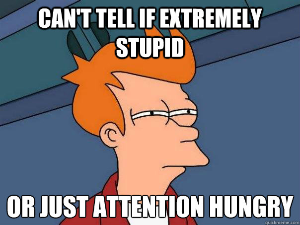 can't tell if extremely stupid or just attention hungry   Futurama Fry