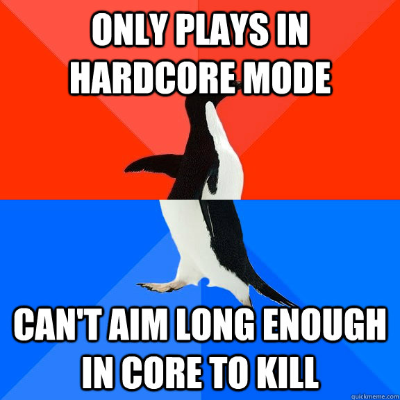 Only PLays in hardcore mode can't aim long enough in core to kill  Socially Awesome Awkward Penguin