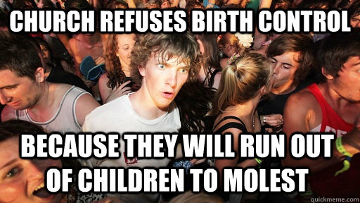 church refuses birth control because they will run out of children to molest   Sudden Clarity Clarence