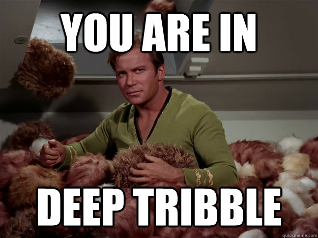 YOU are in deep tribble  Deep Tribble Kirk