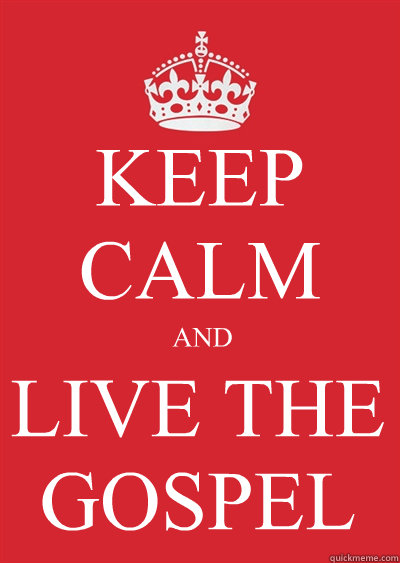 KEEP CALM AND LIVE THE GOSPEL  Keep calm or gtfo