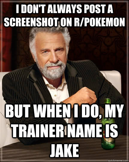 I don't always post a screenshot on r/pokemon but when I do, my trainer name is jake  The Most Interesting Man In The World