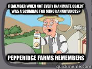 Remember when not every inanimate object was a scumbag for minor annoyances? Pepperidge Farms Remembers - Remember when not every inanimate object was a scumbag for minor annoyances? Pepperidge Farms Remembers  Pepperidge farms