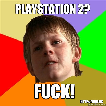 playstation 2? fuck! http://xQ9.us  Angry School Boy