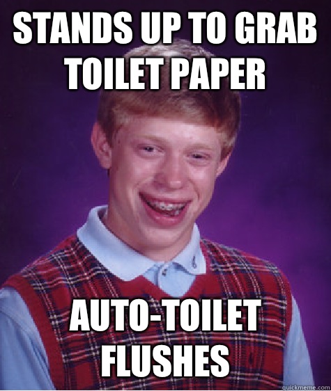 Stands up to grab toilet paper Auto-toilet flushes  Bad Luck Brian