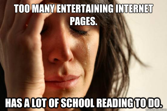 too many entertaining internet pages.  Has a lot of school reading to do.  - too many entertaining internet pages.  Has a lot of school reading to do.   First World Problems