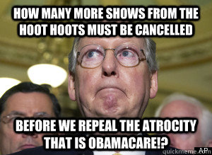 HOW MANY MORE SHOWS FROM THE HOOT HOOTS MUST BE CANCELLED BEFORE WE repeal the atrocity that is obamacare!?  Mitch McConnell