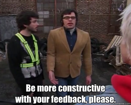 Be more constructive
with your feedback, please.  flight of the conchords