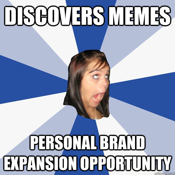 discovers memes personal brand expansion opportunity  Annoying Facebook Girl