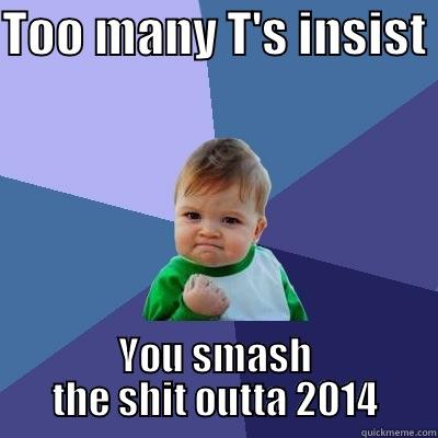 TOO MANY T'S INSIST  YOU SMASH THE SHIT OUTTA 2014 Success Kid