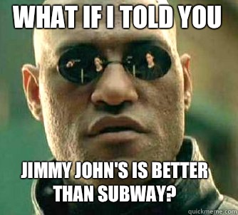 what if i told you Jimmy John's is better than Subway?  Matrix Morpheus