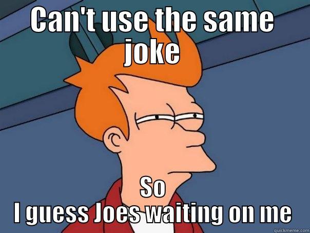 CAN'T USE THE SAME JOKE SO I GUESS JOES WAITING ON ME Futurama Fry