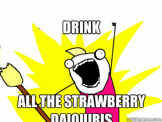 drink all the strawberry daiquiris  All The Things