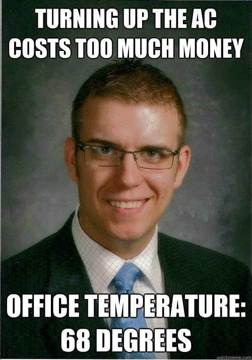 Turning up the AC costs too much money Office temperature: 68 degrees - Turning up the AC costs too much money Office temperature: 68 degrees  Dick Boss