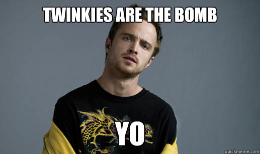 TWINKIES ARE THE BOMB YO - TWINKIES ARE THE BOMB YO  Jesse Pinkman Loves the word Bitch