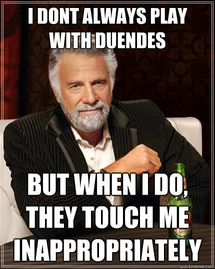 I dont always play with duendes But when I do, they touch me inappropriately   The Most Interesting Man In The World