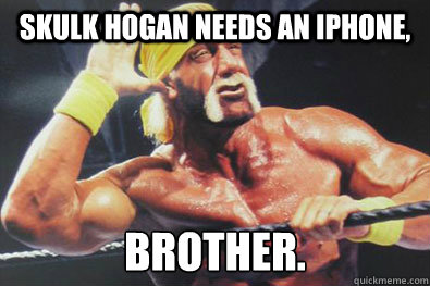 Skulk hogan needs an iphone, Brother.  Hulk Hogan