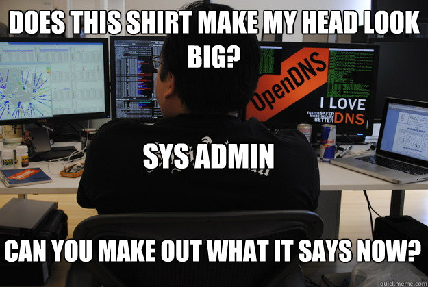 Does this shirt make my head look big? Sys Admin Can you make out what it says now?  Success SysAdmin